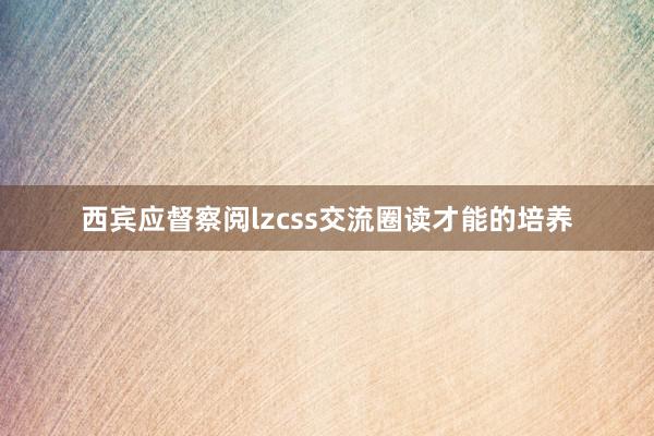 西宾应督察阅lzcss交流圈读才能的培养