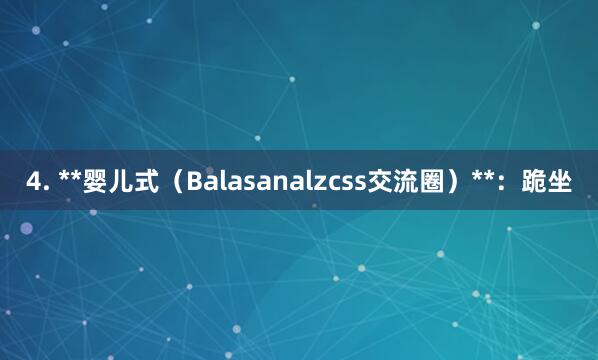 4. **婴儿式(Balasanalzcss交流圈)**:跪坐