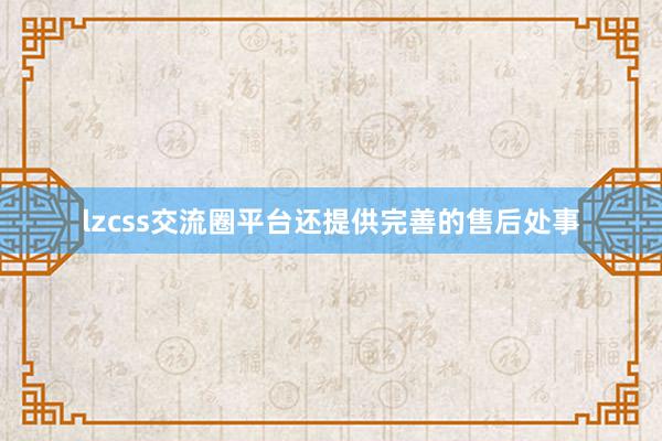 lzcss交流圈平台还提供完善的售后处事