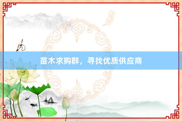 苗木求购群，寻找优质供应商